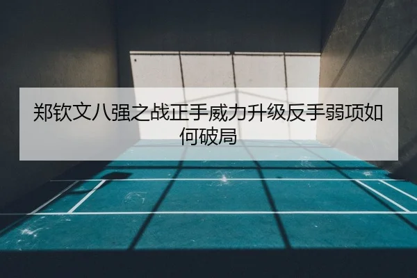 郑钦文八强之战正手威力升级反手弱项如何破局